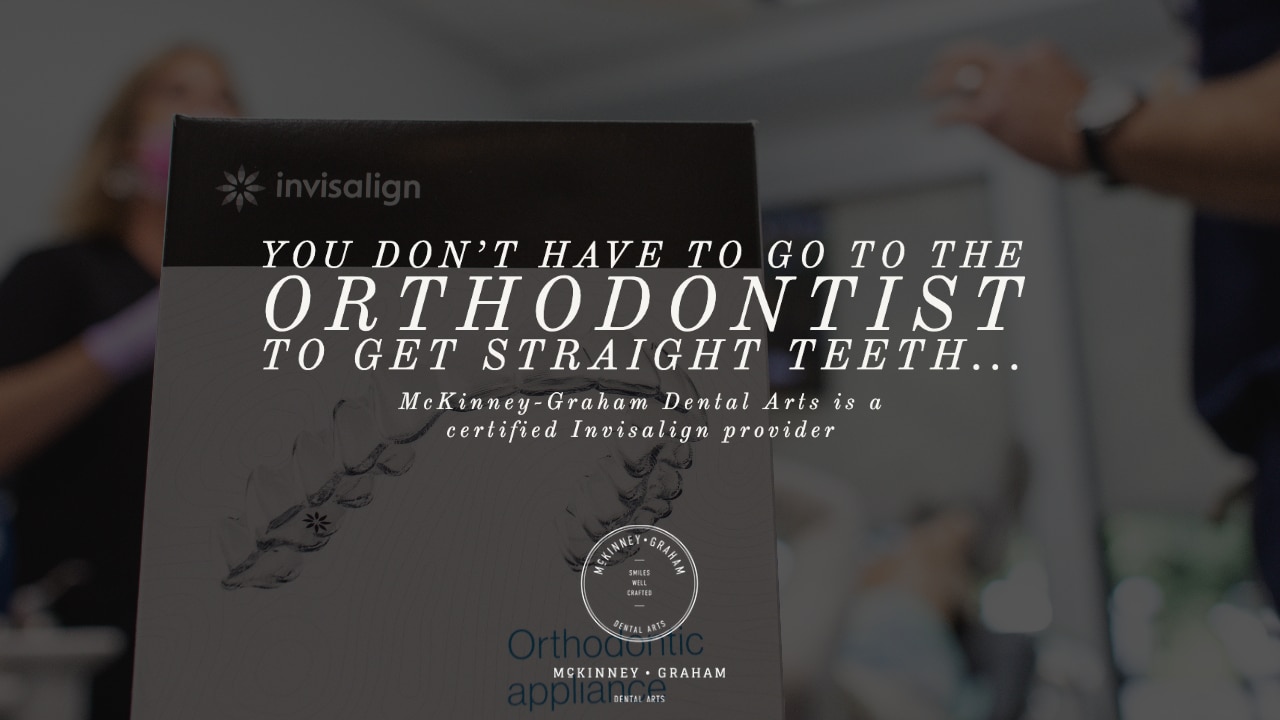 You don't have to go to the orthodontist to get strait teeth McKinney-Graham is an Invisalign Provider 